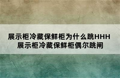 展示柜冷藏保鲜柜为什么跳HHH 展示柜冷藏保鲜柜偶尔跳闸